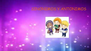 SINONIMOS Y ANTONIMOS
 