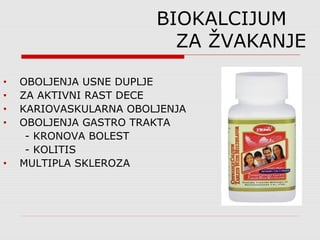 BIOKALCIJUM
ZA ŽVAKANJE
• OBOLJENJA USNE DUPLJE
• ZA AKTIVNI RAST DECE
• KARIOVASKULARNA OBOLJENJA
• OBOLJENJA GASTRO TRAKTA
- KRONOVA BOLEST
- KOLITIS
• MULTIPLA SKLEROZA
 