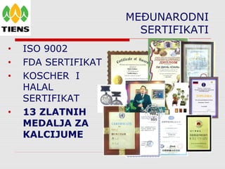 MEĐUNARODNI
SERTIFIKATI
• ISO 9002
• FDA SERTIFIKAT
• KOSCHER I
HALAL
SERTIFIKAT
• 13 ZLATNIH
MEDALJA ZA
KALCIJUME
 