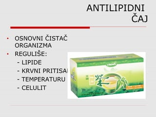 ANTILIPIDNI
ČAJ
• OSNOVNI ČISTAČ
ORGANIZMA
• REGULIŠE:
- LIPIDE
- KRVNI PRITISAK
- TEMPERATURU
- CELULIT
 
