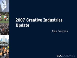 2007 Creative Industries
Update
Alan Freeman

 
