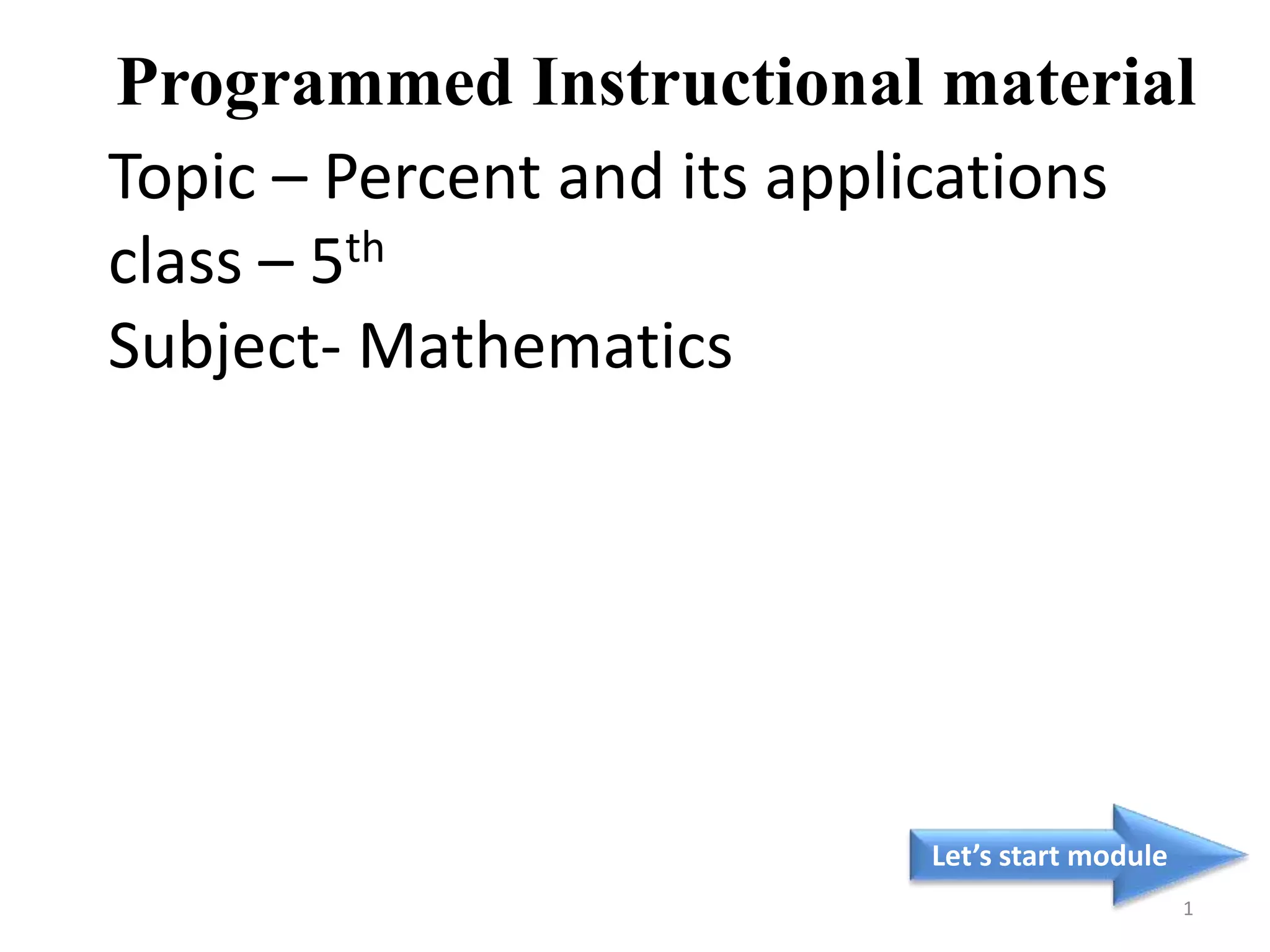 Topic – Percent and its applications
class – 5th
Subject- Mathematics
Let’s start module
1
Programmed Instructional material
 