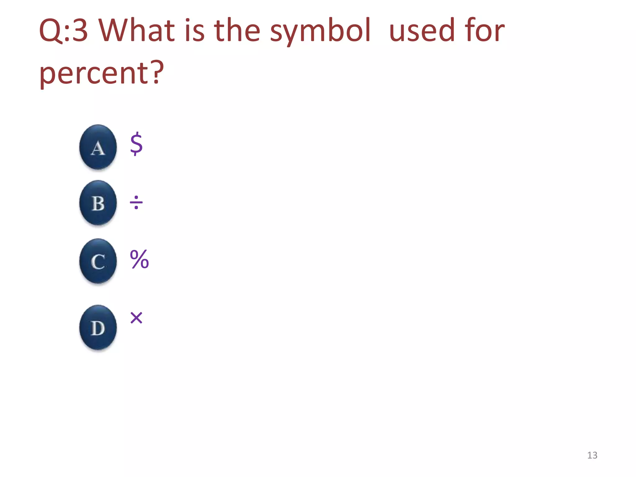 Q:3 What is the symbol used for
percent?
$
÷
%
×
13
 