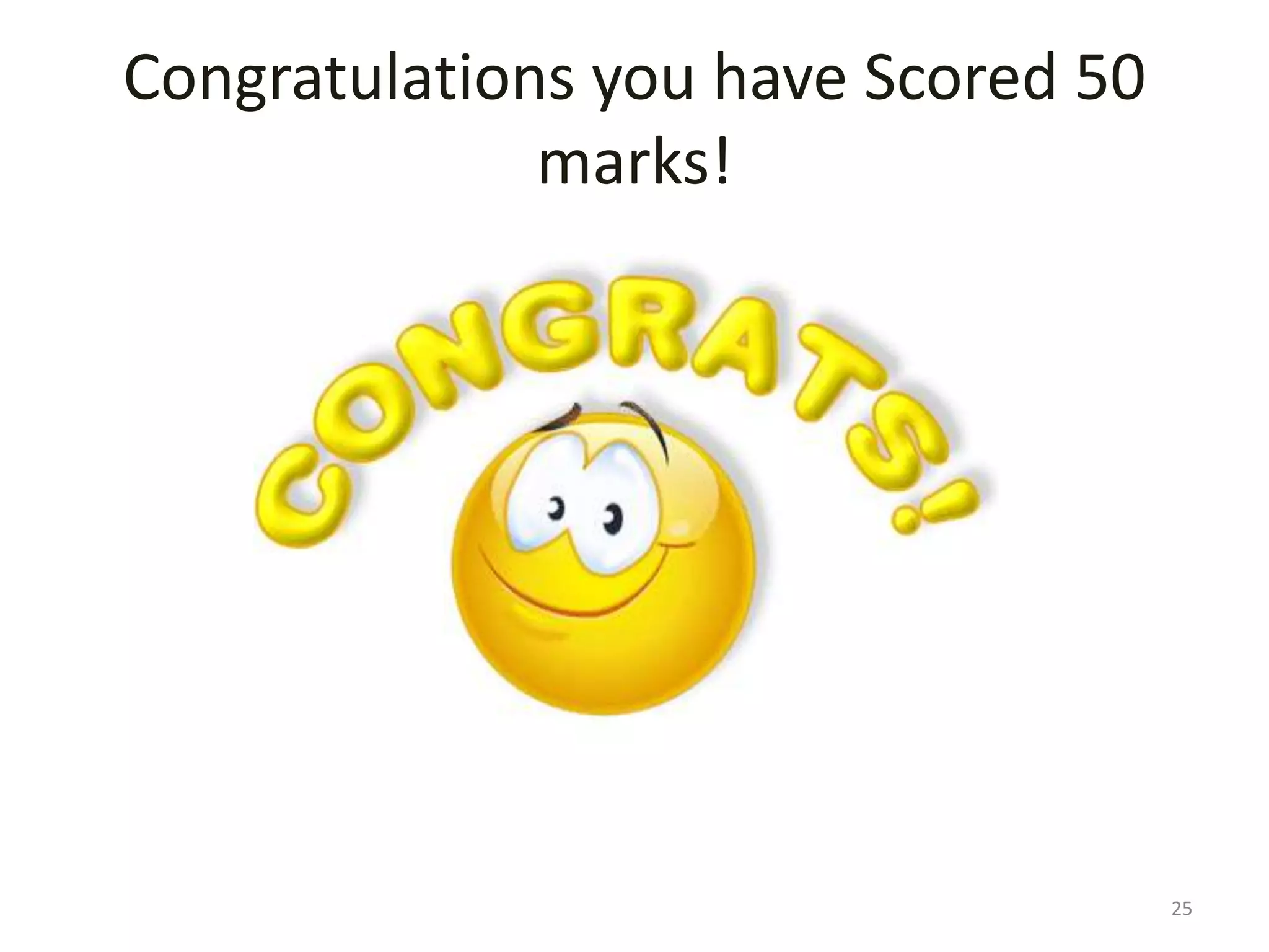 Congratulations you have Scored 50
marks!
25
 