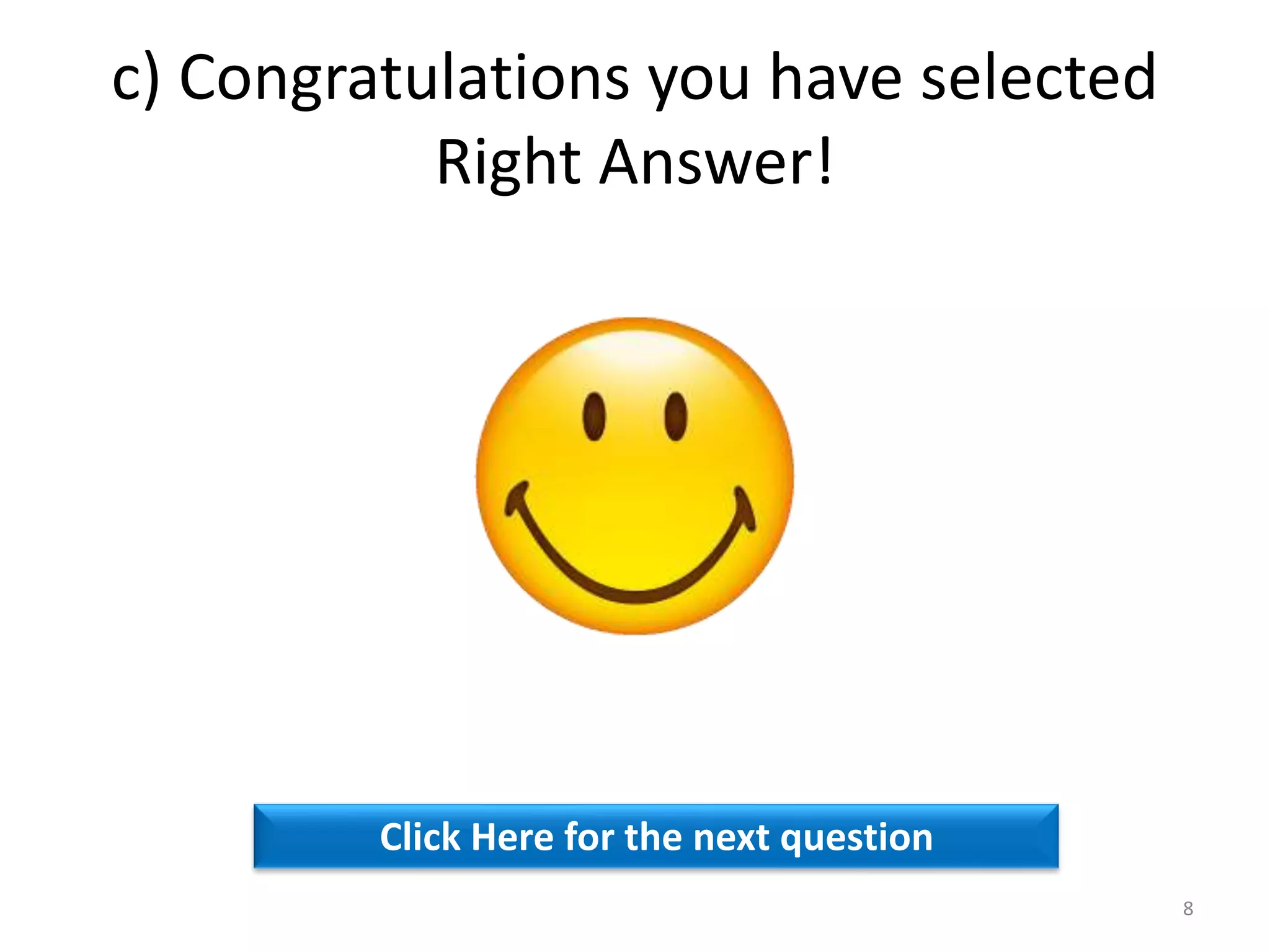 c) Congratulations you have selected
Right Answer!
Click Here for the next question
8
 