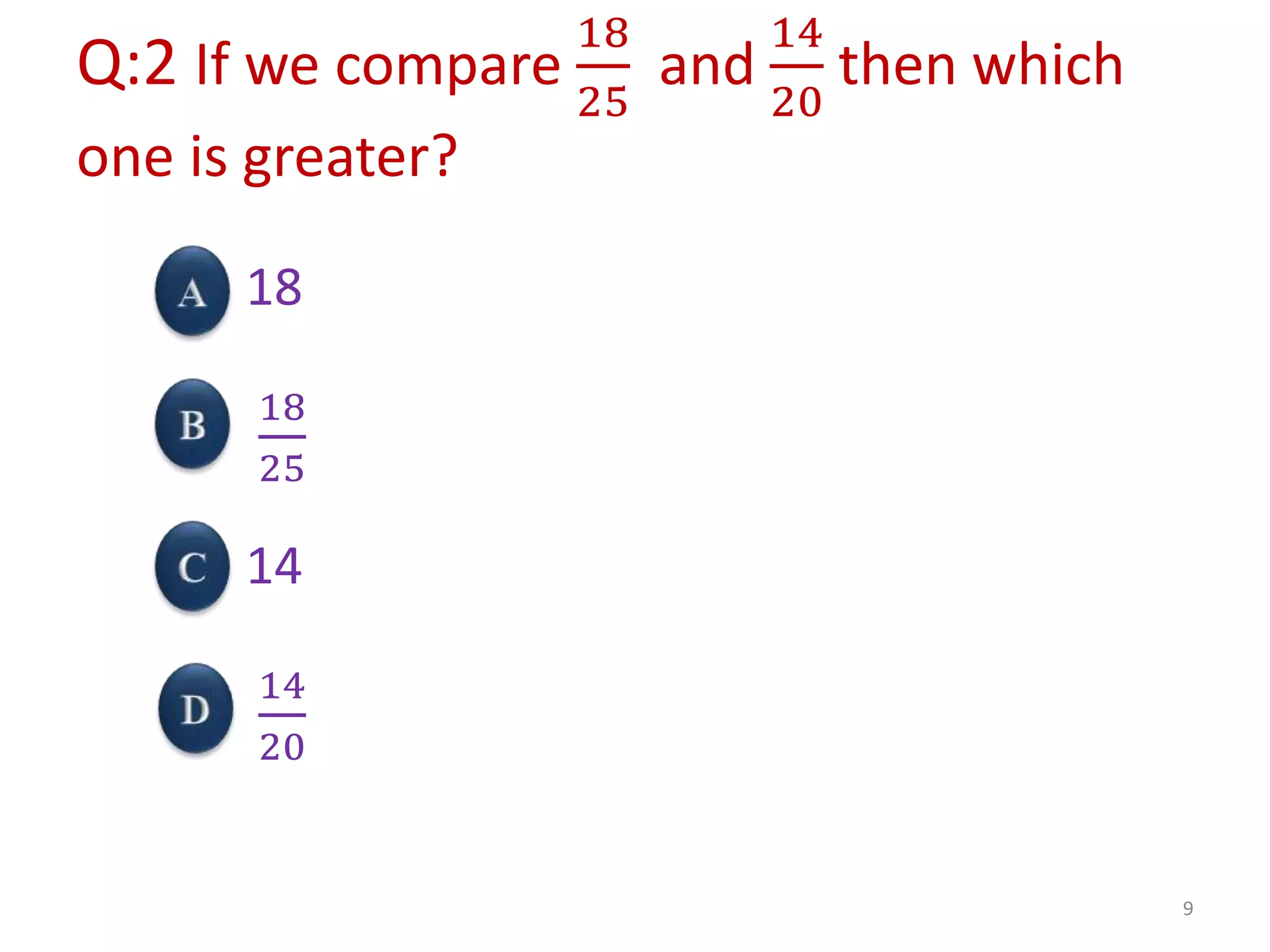 Q:2 If we compare
18
25
and
14
20
then which
one is greater?
18
18
25
14
14
20
9
 