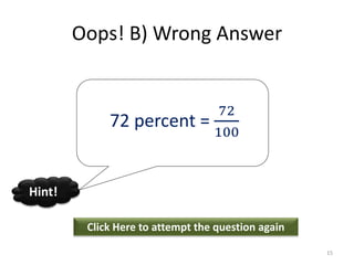 Oops! B) Wrong Answer
Click Here to attempt the question again
Hint!
15
72 percent =
72
100
 
