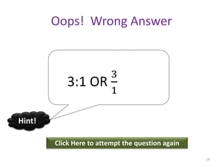 Oops! Wrong Answer
Click Here to attempt the question again
Hint!
19
3:1 OR
3
1
 