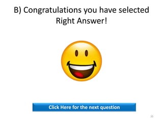 B) Congratulations you have selected
Right Answer!
Click Here for the next question
20
 