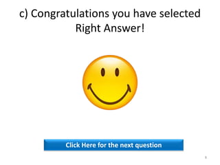 c) Congratulations you have selected
Right Answer!
Click Here for the next question
8
 