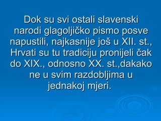 Dok su svi ostali slavenski narodi glagoljičko pismo posve napustili, najkasnije još u XII. st., Hrvati su tu tradiciju pr...