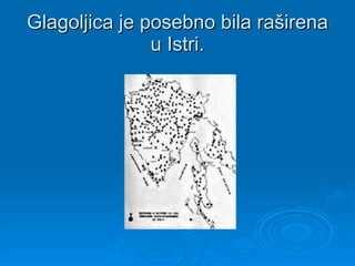 Glagoljica je posebno bila raširena u Istri. 