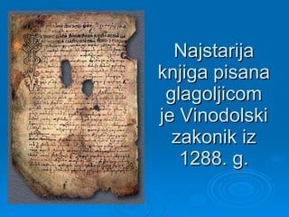 Najstarija knjiga pisana glagoljicom je Vinodolski zakonik iz 1288. g. 