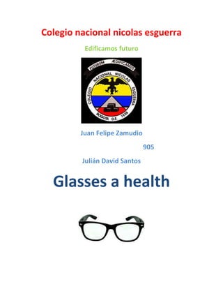 Colegio nacional nicolas esguerra
Edificamos futuro
Juan Felipe Zamudio
905
Julián David Santos
Glasses a health
 