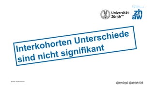 Zürcher Fachhochschule
@em3rg3 @phish108
Interkohorten Unterschiede
sind nicht signifikant
 