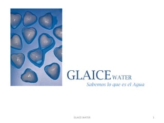 GLAICE WATER
              Sabemos lo que es el Agua




 GLAICE	
  WATER	
                        1	
  
 