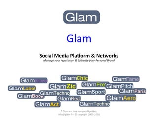Glam Social Media Platform & Networks Manage your reputation & Cultivate your Personal Brand ® Glam est une marque déposée - info@glam.fr - © copyright 2003-2010 
