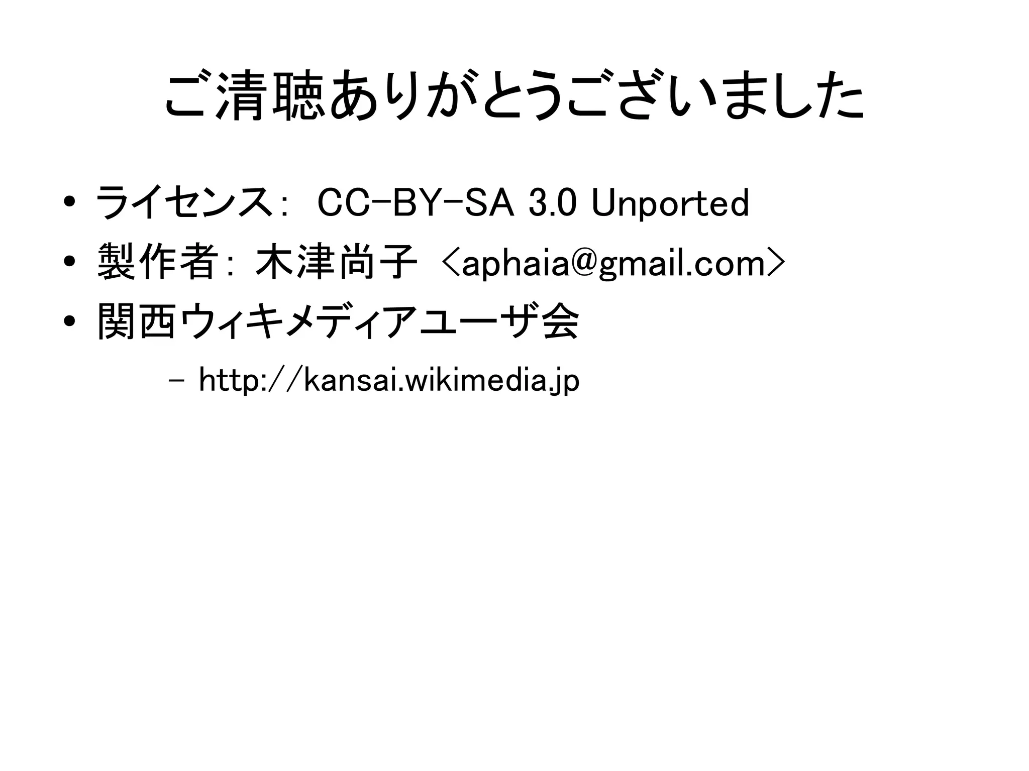ご清聴ありがとうございました
●   ライセンス： CC-BY-SA 3.0 Unported
●   製作者： 木津尚子 <aphaia@gmail.com>
●   関西ウィキメディアユーザ会
      –   http://kansai.wikimedia.jp
 