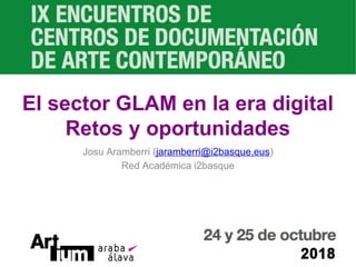 El sector GLAM en la era digital
Retos y oportunidades
Josu Aramberri (jaramberri@i2basque.eus)
Red Académica i2basque
 