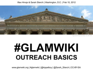 Àlex Hinojo & Sarah Stierch | Washington, D.C. | Feb 10, 2012




                                                              AgnosticPreachersKid, CC-BY-SA




  #GLAMWIKI
   OUTREACH BASICS
www.glamwiki.org | #glamwiki | @kippelboy | @Sarah_Stierch | CC-BY-SA
 
