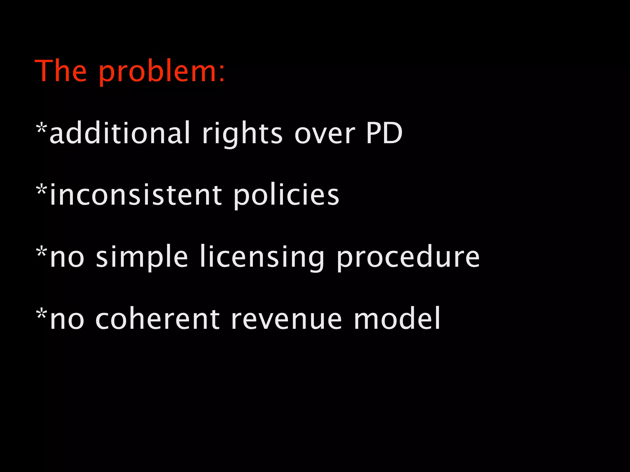 The problem:
*additional rights over PD
*inconsistent policies
*no simple licensing procedure
*no coherent revenue model
9