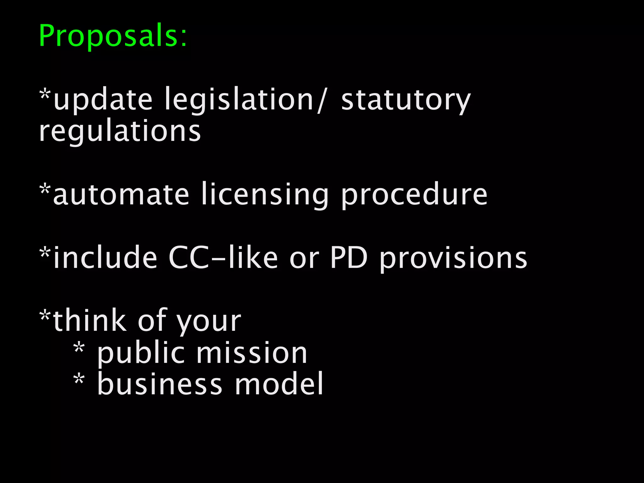 Proposals:
*update legislation/ statutory
regulations
*automate licensing procedure
*include CC-like or PD provisions
*think of your
* public mission
* business model
10