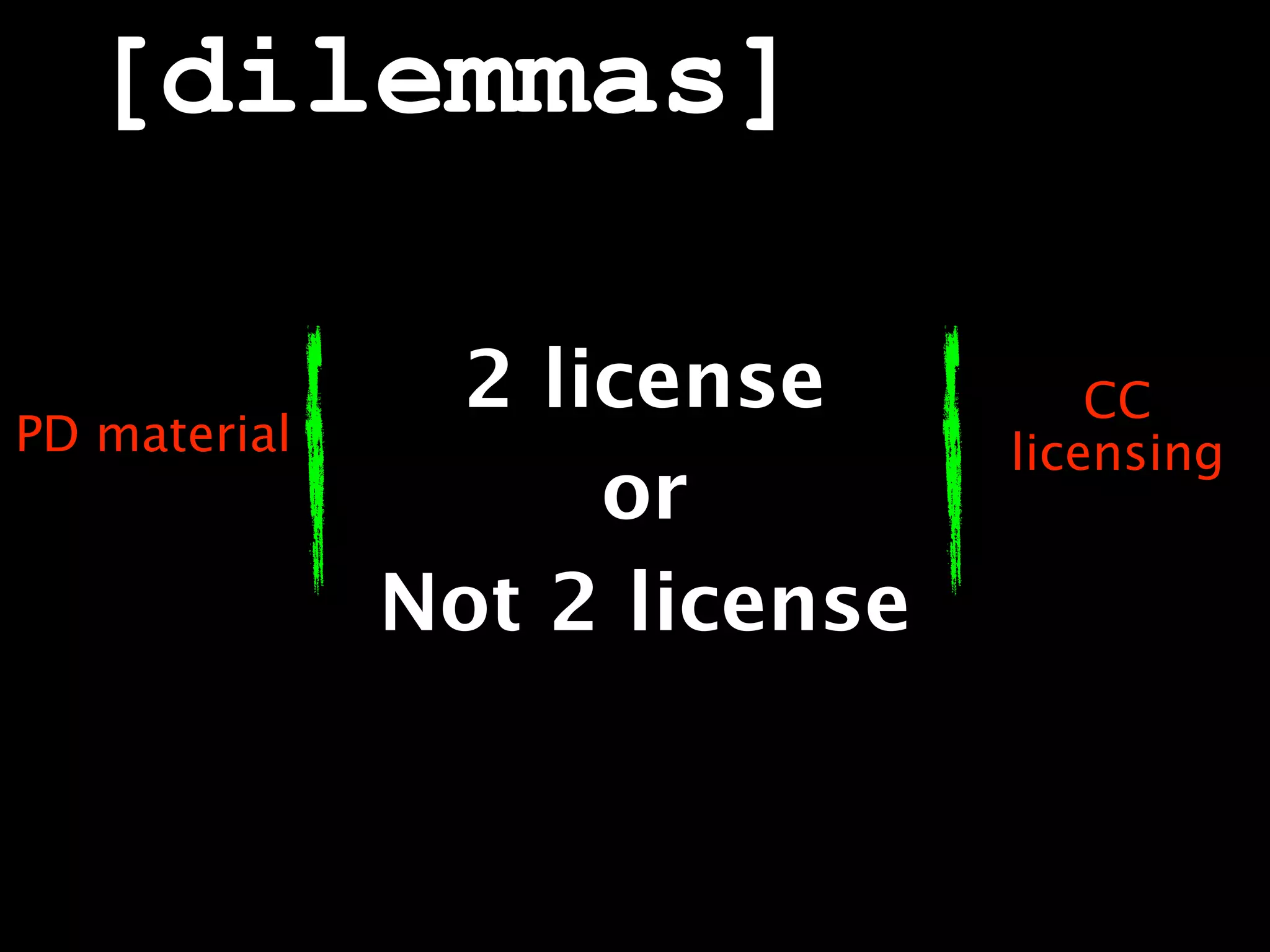 [dilemmas]

               2 license          CC
PD material                   licensing
                   or
              Not 2 license
 