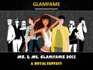 GLAMFAME
Entertainment Presents

Mr. & Ms. GlamFame 2013
A Royal Fantasy

 