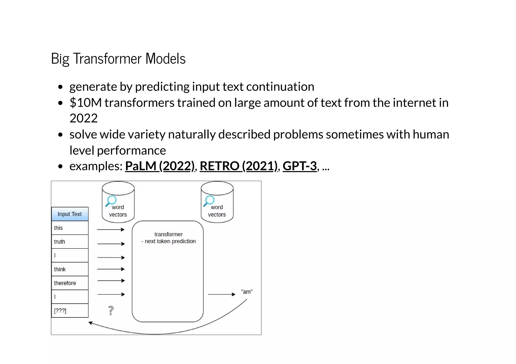 Big Transformer Models
generate by predicting input text continuation
$10M transformers trained on large amount of text from the internet in
2022
solve wide variety naturally described problems sometimes with human
level performance
examples: , , , ...
PaLM (2022) RETRO (2021) GPT-3
 