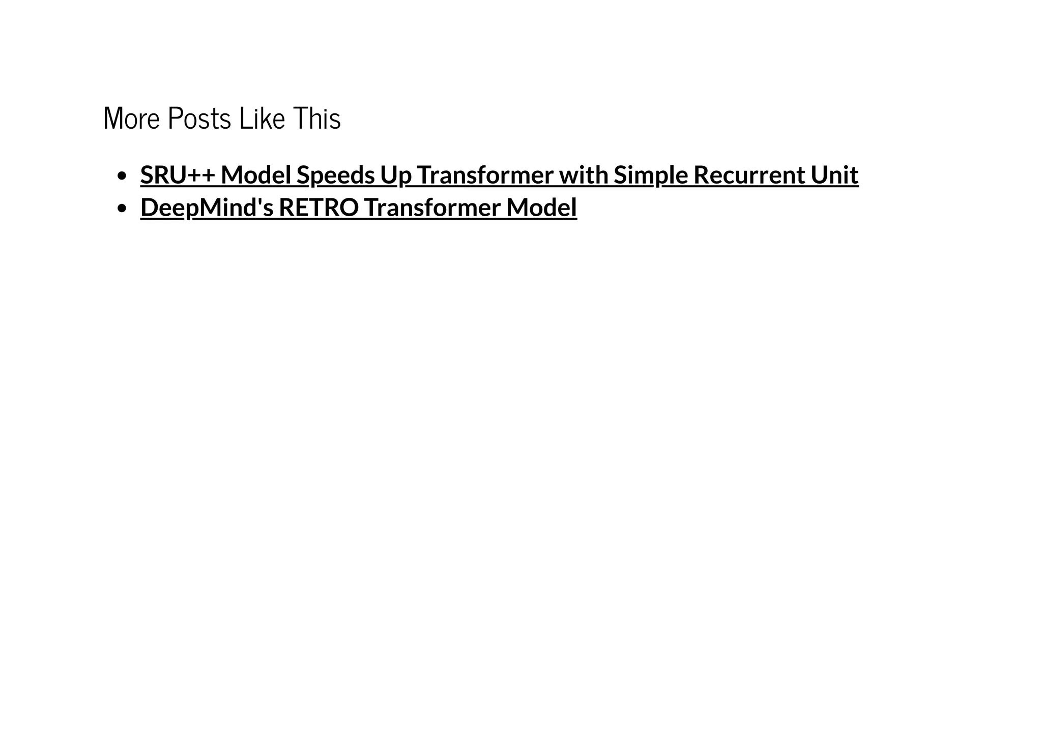 More Posts Like This




SRU++ Model Speeds Up Transformer with Simple Recurrent Unit
DeepMind's RETRO Transformer Model
 