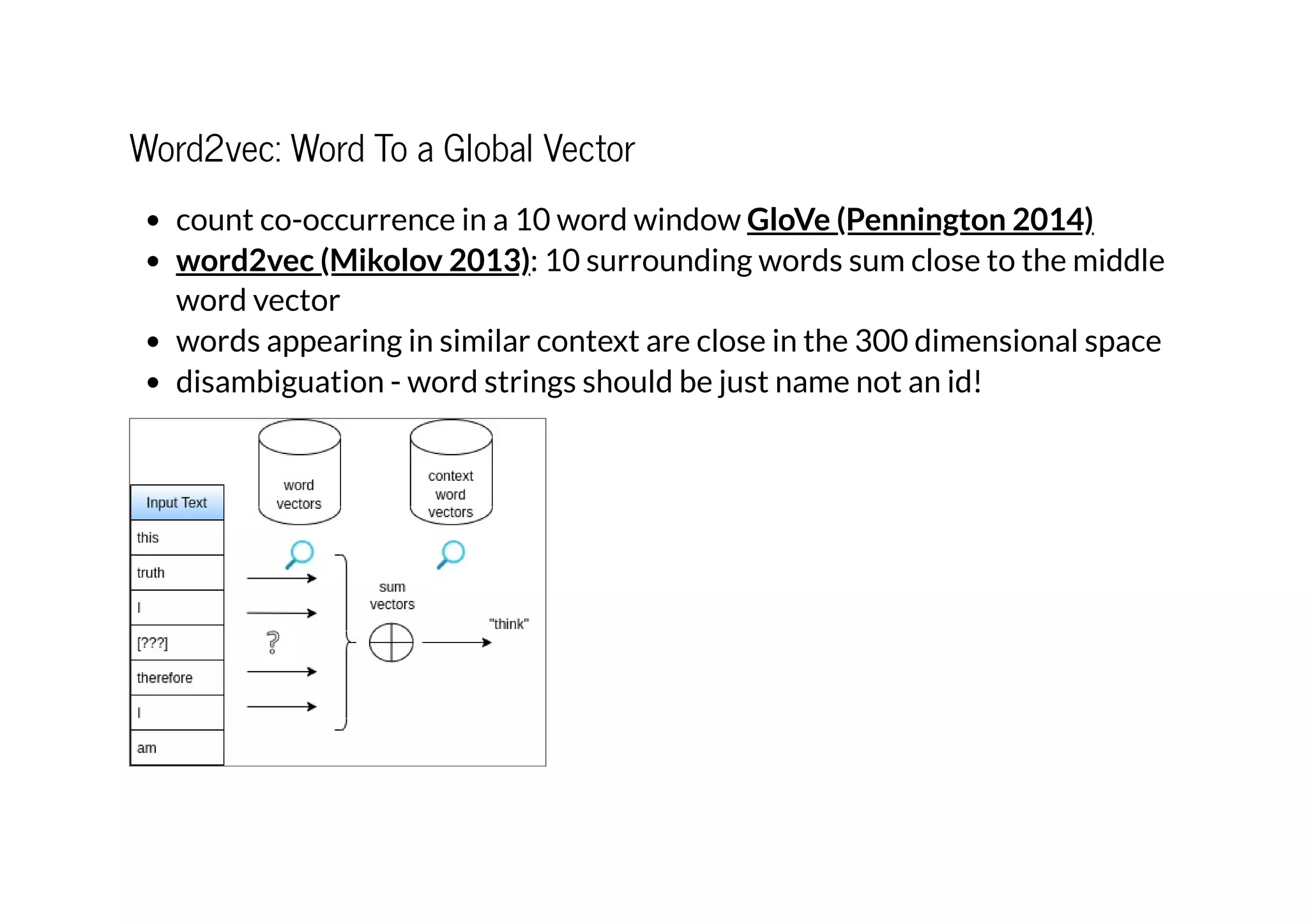Word2vec: Word To a Global Vector
count co-occurrence in a 10 word window
: 10 surrounding words sum close to the middle
word vector
words appearing in similar context are close in the 300 dimensional space
disambiguation - word strings should be just name not an id!
GloVe (Pennington 2014)
word2vec (Mikolov 2013)
 
