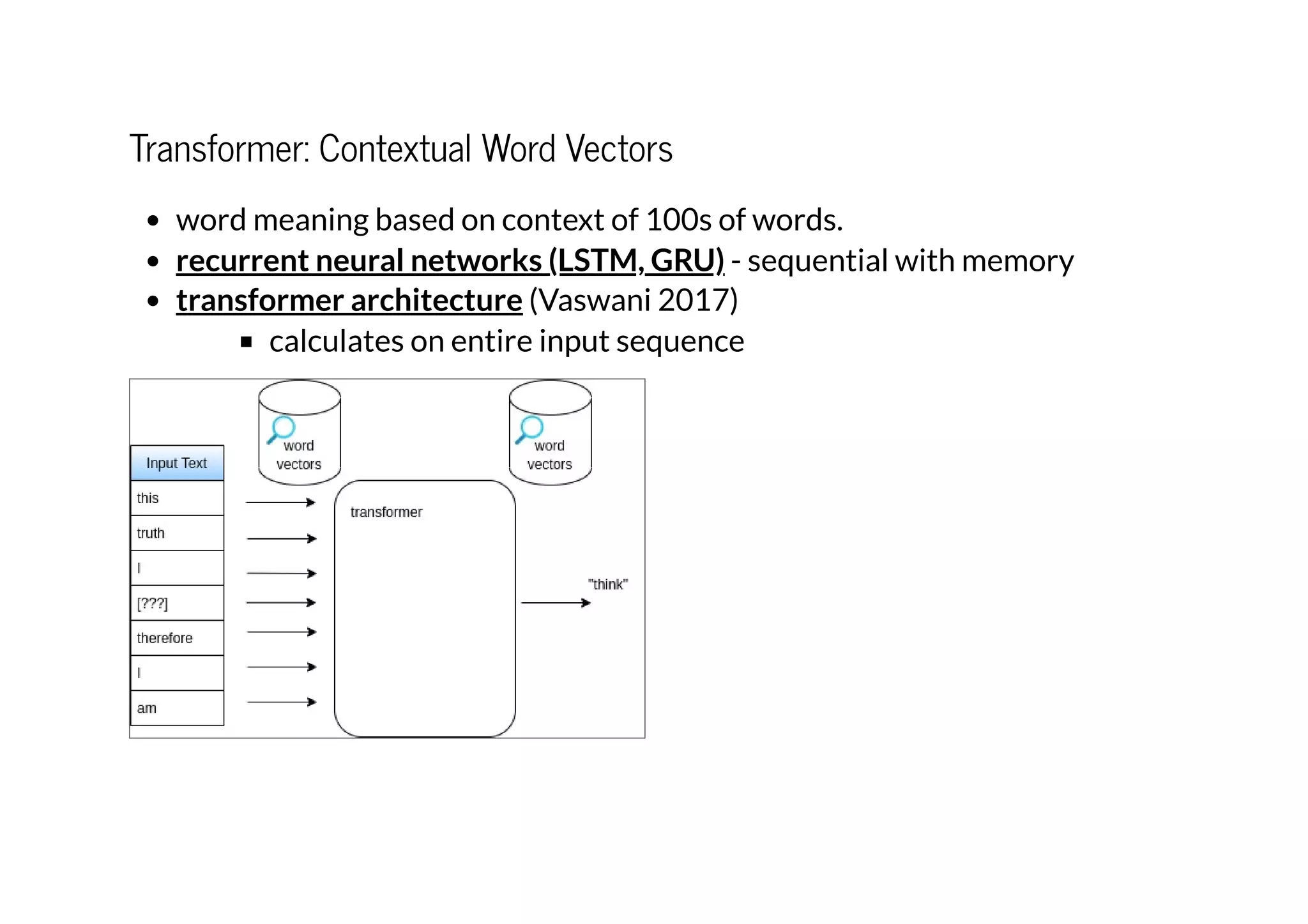 Transformer: Contextual Word Vectors
word meaning based on context of 100s of words.
- sequential with memory
(Vaswani 2017)
calculates on entire input sequence
recurrent neural networks (LSTM, GRU)
transformer architecture
 