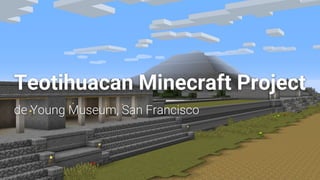 Teotihuacan Minecraft Project
de Young Museum, San Francisco
 