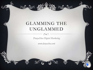 Glamming the UnGlammed DanyaShea Digital Marketing www.danyashea.com 
