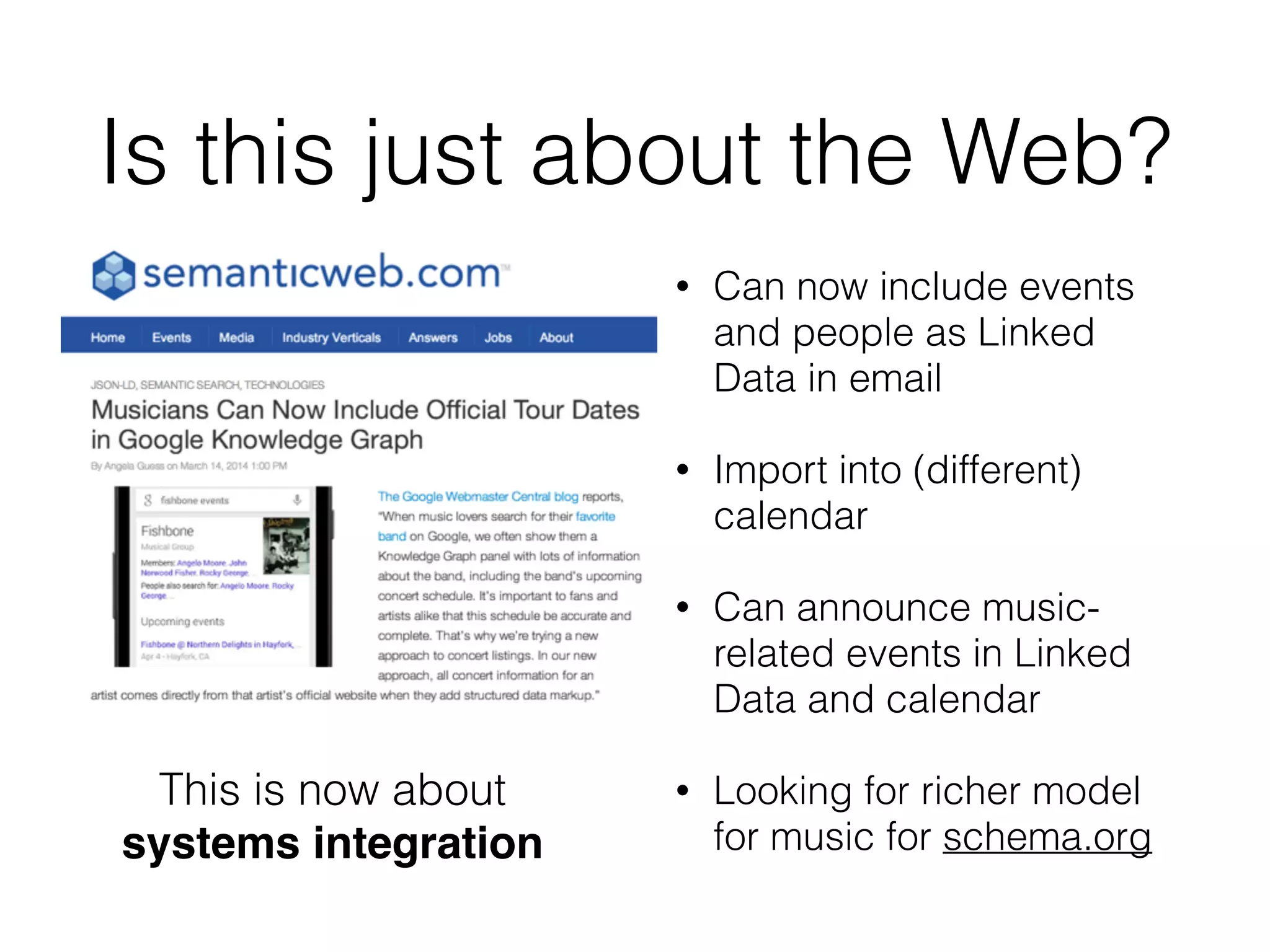 Is this just about the Web?
• Can now include events
and people as Linked
Data in email
• Import into (different)
calendar
• Can announce music-
related events in Linked
Data and calendar
• Looking for richer model
for music for schema.org
This is now about
systems integration
 