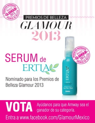 SERUM de
Nominado para los Premios de
Belleza Glamour 2013
VOTA Ayúdanos para que Amway sea el
ganador de su categoría.
Entra a www.facebook.com/GlamourMexico
 