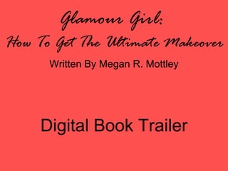 Glamour Girl:  How To Get The Ultimate Makeover Written By Megan R. Mottley Digital Book Trailer 