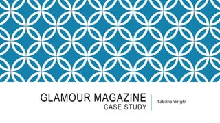 GLAMOUR MAGAZINE
CASE STUDY
Tabitha Wright
 