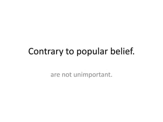 Contrary to popular belief.  are not unimportant. 
