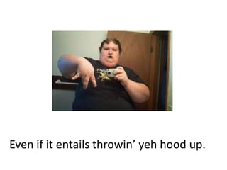 Even if it entails throwin yeh hood up.