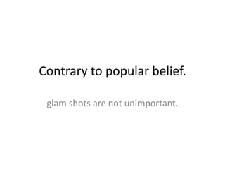 Contrary to popular belief.  glam shots are not unimportant. 