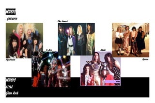 MUSIC
 GROUPS
                     The Sweet




             T–Rex               Slade


Tigertailz                               Queen




MUSIC
STYLE
Glam Rock
 