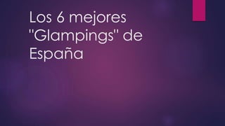 Los 6 mejores
"Glampings" de
España
 