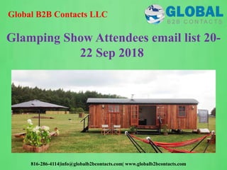 Global B2B Contacts LLC
816-286-4114|info@globalb2bcontacts.com| www.globalb2bcontacts.com
Glamping Show Attendees email list 20-
22 Sep 2018
 