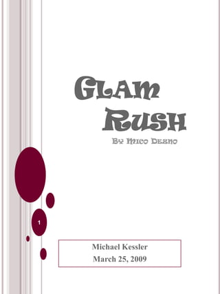 GLAM
     RUSH
         BY MICO DEZNO




1



    Michael Kessler
    March 25, 2009
 