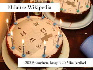 10 Jahre Wikipedia
           Wikipedia




       282 Sprachen, knapp 20 Mio. Artikel
 