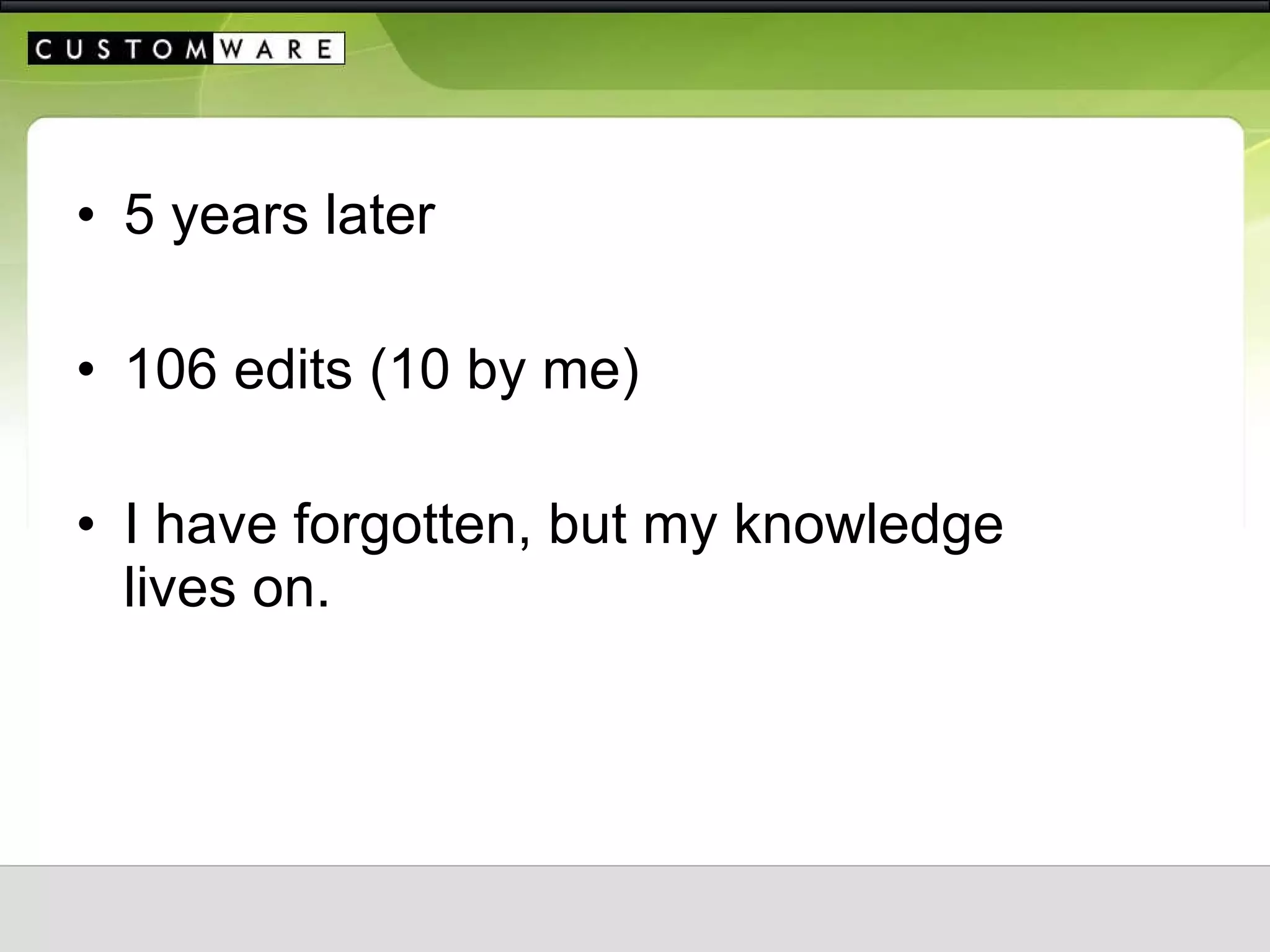 5 years later 106 edits (10 by me) I have forgotten, but my knowledge lives on. 