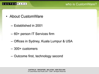 who is CustomWare? <ul><li>About CustomWare </li></ul><ul><ul><li>Established in 2001 </li></ul></ul><ul><ul><li>60+ perso...