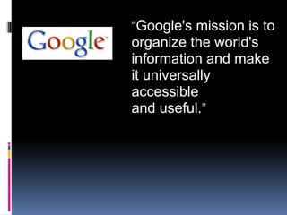 “Google's mission is to
organize the world's
information and make
it universally
accessible
and useful.”
 