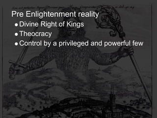 Pre Enlightenment reality
  Divine Right of Kings
  Theocracy
  Control by a privileged and powerful few
 
